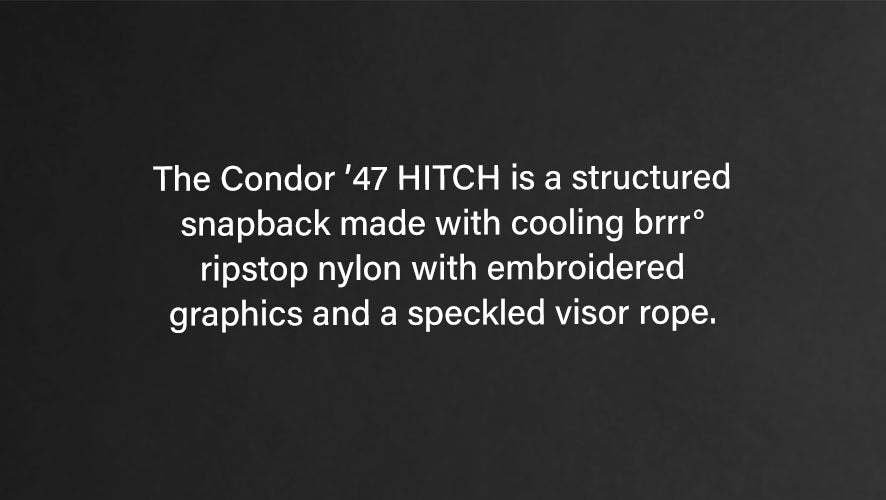 The Condor '47 HITCH is a structured snapback made with cooling brrr ripstop nylon with embroidered graphics and a speckled visor rope.