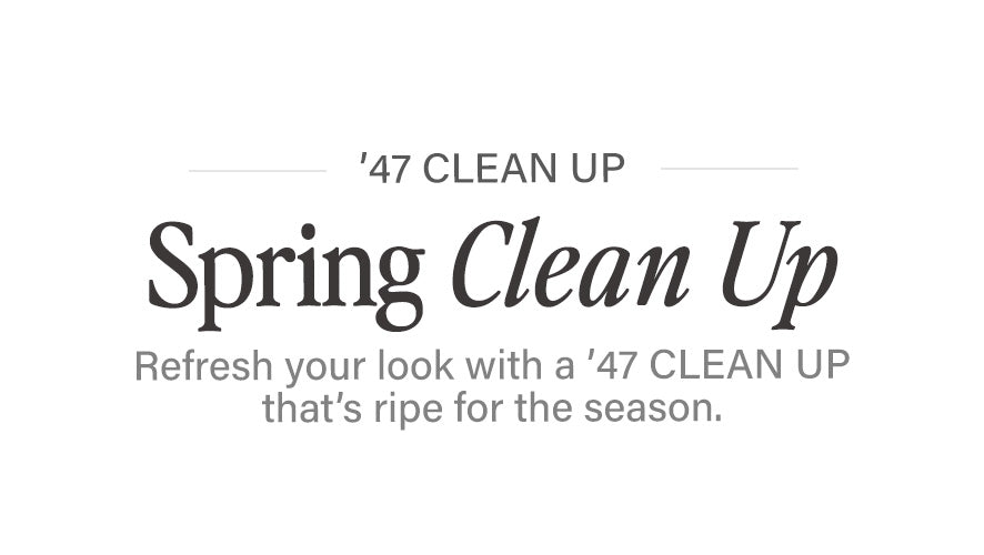 '47 CLEAN UP. Spring Clean Up. Refresh your look with a '47 CLEAN UP that's ripe for the season.