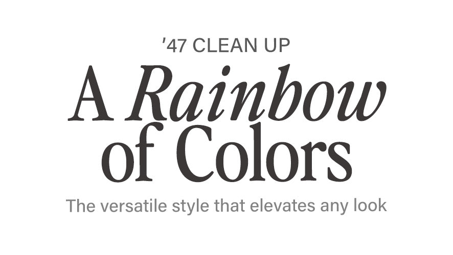 Typography-led graphic for the ’47 Clean Up collection with tagline “’47 Clean Up: A Rainbow of Colors; The versatile style that elevates any look.”