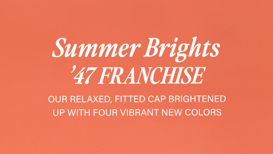 Summer Brights '47 Franchise. Our relaxed, fitted cap brightened up with four vibrant new colors.