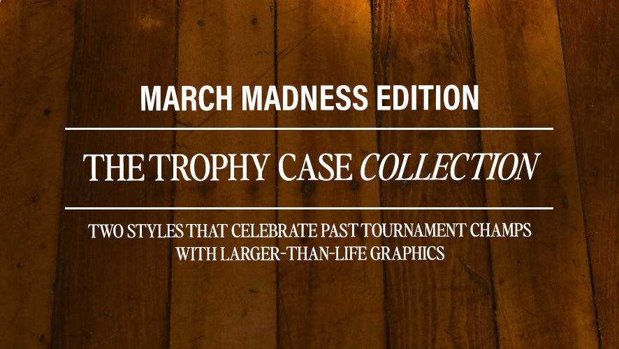 March Madness Edition. The Trophy Case Collection. Two styles that celebrate past tournament champs with larger-than-life graphics.