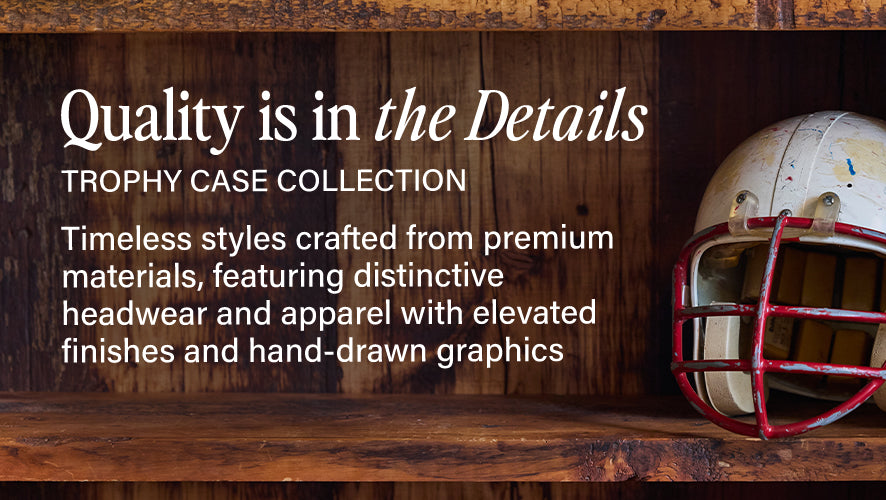 Quality is in the details. Trophy Case Collection. Timeless styles crafted from premium materials, featuring distinctive headwear and apparel with elevated finishes and hand-drawn graphics. 
